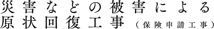 災害などの被害による原状回復工事(保険申請工事)